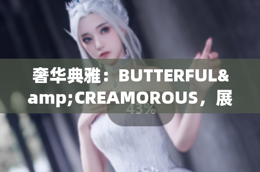 奢華典雅：BUTTERFUL&CREAMOROUS，展現(xiàn)精致魅力