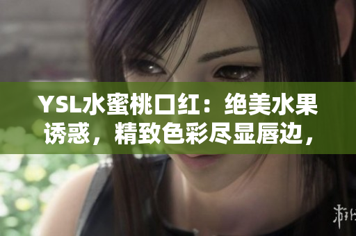 YSL水蜜桃口紅：絕美水果誘惑，精致色彩盡顯唇邊，為你帶來迷人光彩！