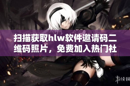 掃描獲取hlw軟件邀請碼二維碼照片，免費加入熱門社交平臺