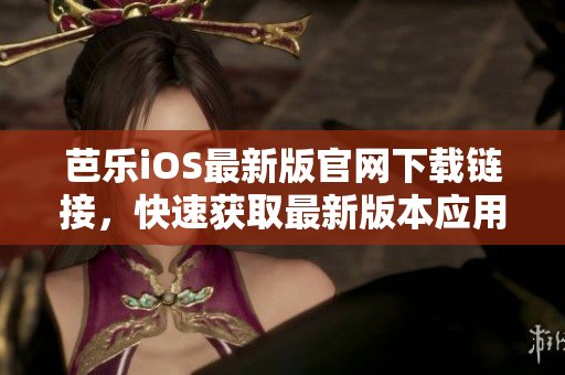 芭樂iOS最新版官網(wǎng)下載鏈接，快速獲取最新版本應用