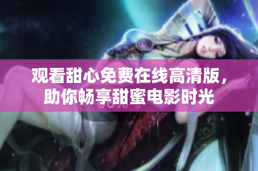 觀看甜心免費在線高清版，助你暢享甜蜜電影時光