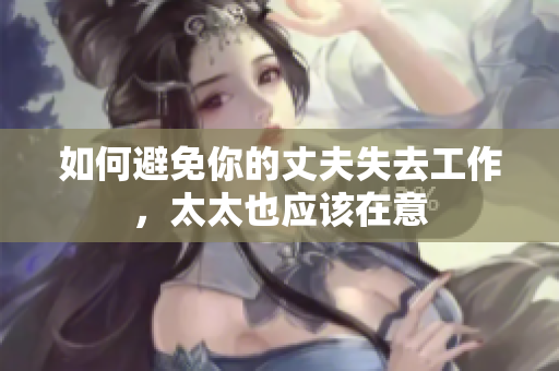 如何避免你的丈夫失去工作，太太也應(yīng)該在意