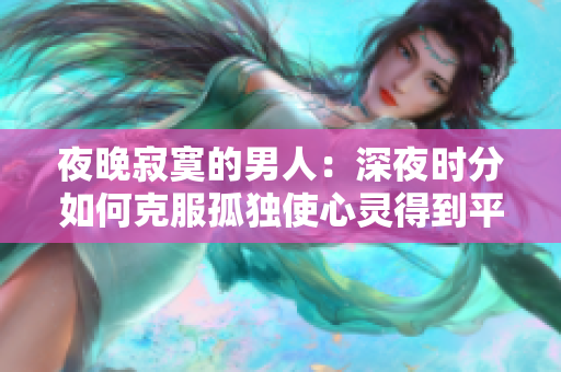 夜晚寂寞的男人：深夜時分如何克服孤獨(dú)使心靈得到平靜