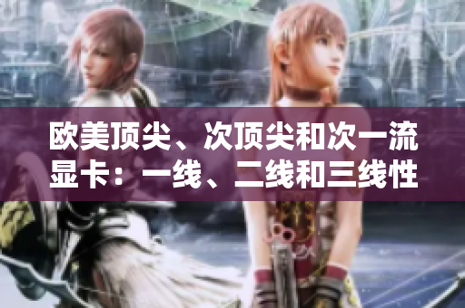 歐美頂尖、次頂尖和次一流顯卡：一線、二線和三線性能對(duì)比