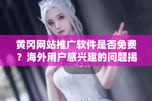 黃岡網(wǎng)站推廣軟件是否免費(fèi)？海外用戶感興趣的問題揭秘