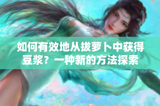 如何有效地從拔蘿卜中獲得豆?jié){？一種新的方法探索