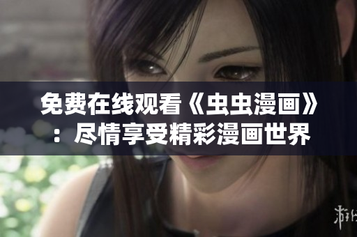 免費(fèi)在線觀看《蟲(chóng)蟲(chóng)漫畫(huà)》：盡情享受精彩漫畫(huà)世界