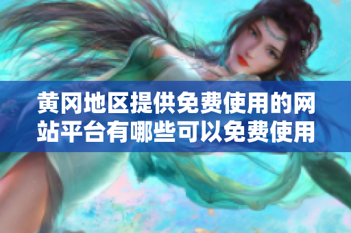 黃岡地區(qū)提供免費(fèi)使用的網(wǎng)站平臺(tái)有哪些可以免費(fèi)使用？