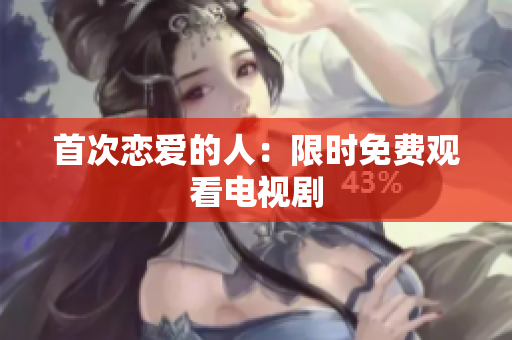 首次戀愛(ài)的人：限時(shí)免費(fèi)觀看電視劇