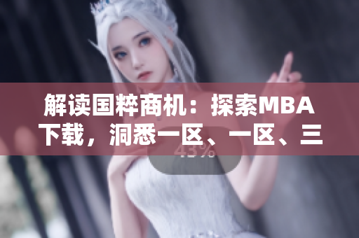 解讀國粹商機：探索MBA下載，洞悉一區(qū)、一區(qū)、三區(qū)的精髓