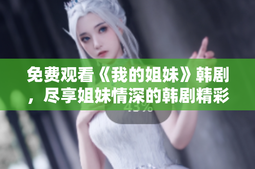 免費觀看《我的姐妹》韓劇，盡享姐妹情深的韓劇精彩劇情