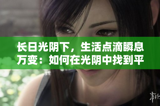 長(zhǎng)日光陰下，生活點(diǎn)滴瞬息萬(wàn)變：如何在光陰中找到平衡與意義？