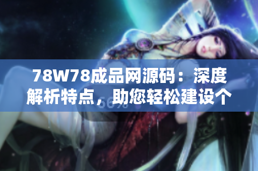 78W78成品網(wǎng)源碼：深度解析特點(diǎn)，助您輕松建設(shè)個(gè)性化網(wǎng)站