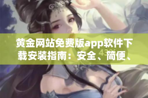 黃金網(wǎng)站免費版app軟件下載安裝指南：安全、簡便、便捷