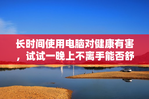 長時間使用電腦對健康有害，試試一晚上不離手能否舒緩問題？