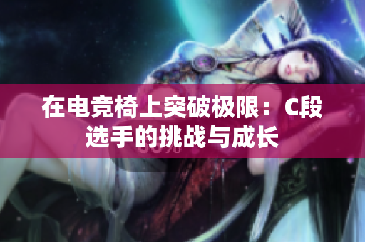 在電競(jìng)椅上突破極限：C段選手的挑戰(zhàn)與成長(zhǎng)