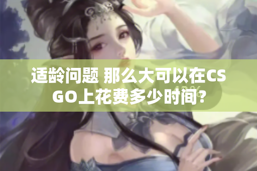 適齡問題 那么大可以在CSGO上花費多少時間？