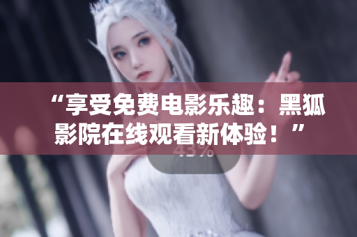 “享受免費電影樂趣：黑狐影院在線觀看新體驗！”