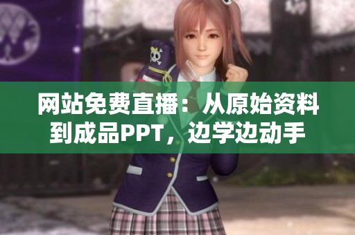 網(wǎng)站免費直播：從原始資料到成品PPT，邊學(xué)邊動手