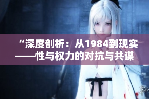 “深度剖析：從1984到現(xiàn)實——性與權(quán)力的對抗與共謀”