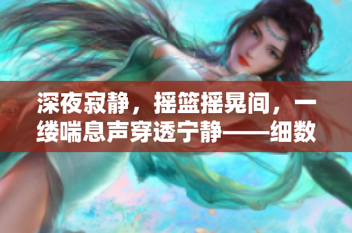 深夜寂靜，搖籃搖晃間，一縷喘息聲穿透寧靜——細數(shù)寶寶的安穩(wěn)時刻