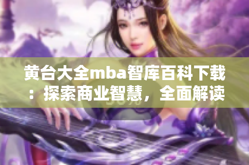 黃臺大全mba智庫百科下載：探索商業(yè)智慧，全面解讀MBA知識