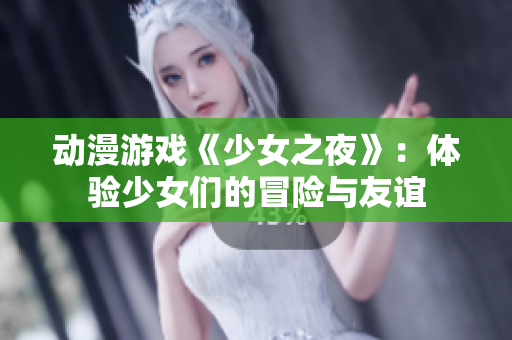 動漫游戲《少女之夜》：體驗少女們的冒險與友誼