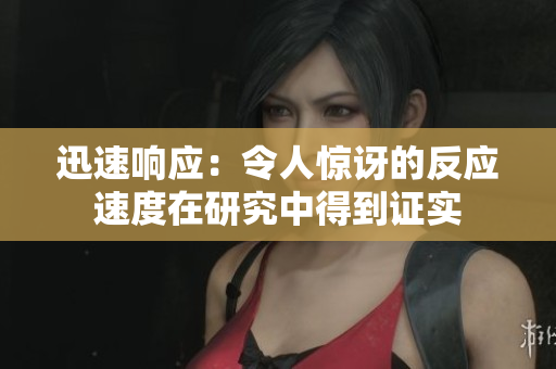 迅速響應：令人驚訝的反應速度在研究中得到證實
