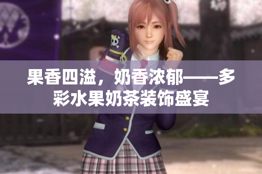 果香四溢，奶香濃郁——多彩水果奶茶裝飾盛宴