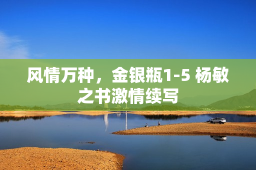 風(fēng)情萬種，金銀瓶1-5 楊敏之書激情續(xù)寫