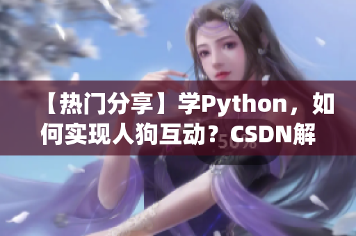 【熱門分享】學(xué)Python，如何實現(xiàn)人狗互動？CSDN解讀全過程