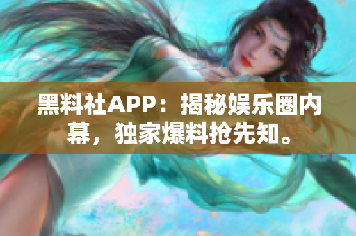 黑料社APP：揭秘娛樂圈內(nèi)幕，獨(dú)家爆料搶先知。