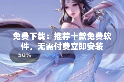 免費(fèi)下載：推薦十款免費(fèi)軟件，無需付費(fèi)立即安裝