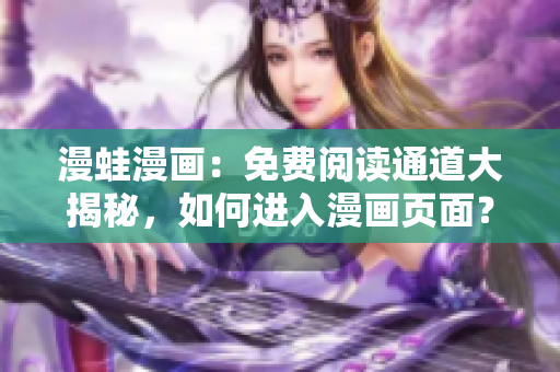 漫蛙漫畫：免費(fèi)閱讀通道大揭秘，如何進(jìn)入漫畫頁面？