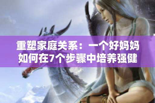 重塑家庭關(guān)系：一個(gè)好媽媽如何在7個(gè)步驟中培養(yǎng)強(qiáng)健的家庭生態(tài)