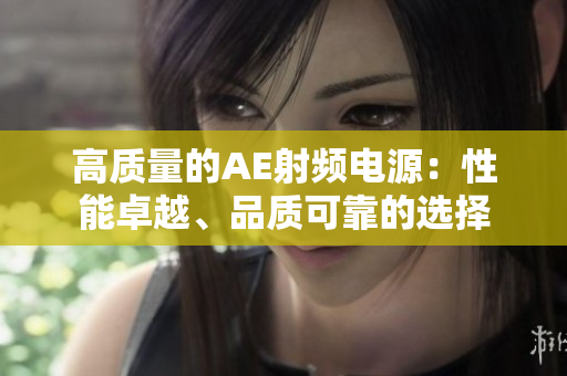 高質(zhì)量的AE射頻電源：性能卓越、品質(zhì)可靠的選擇