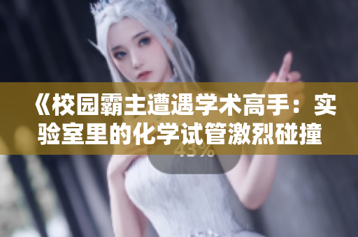 《校園霸主遭遇學(xué)術(shù)高手：實(shí)驗(yàn)室里的化學(xué)試管激烈碰撞，智力與權(quán)威的較量》
