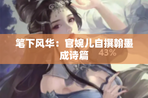 筆下風華：官婉兒自撰翰墨成詩篇