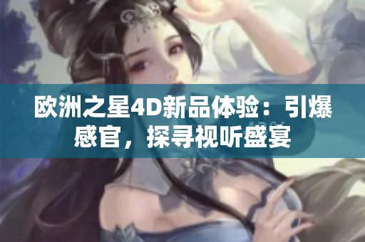 歐洲之星4D新品體驗：引爆感官，探尋視聽盛宴