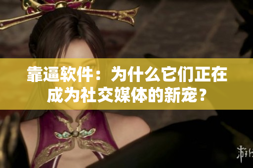 靠逼軟件：為什么它們正在成為社交媒體的新寵？