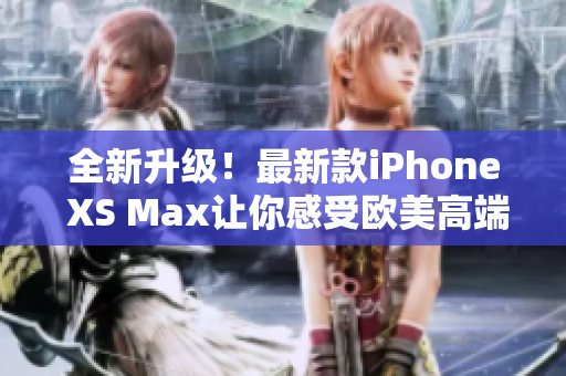 全新升級！最新款iPhone XS Max讓你感受歐美高端科技的魅力
