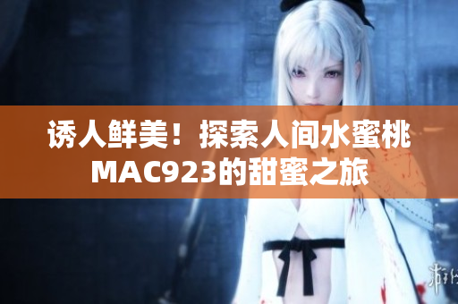 誘人鮮美！探索人間水蜜桃MAC923的甜蜜之旅