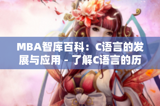 MBA智庫(kù)百科：C語(yǔ)言的發(fā)展與應(yīng)用 - 了解C語(yǔ)言的歷史、特點(diǎn)與實(shí)際應(yīng)用