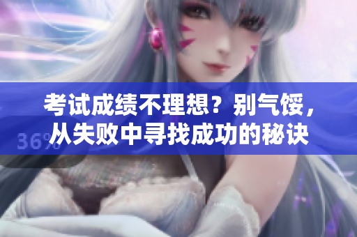 考試成績不理想？別氣餒，從失敗中尋找成功的秘訣