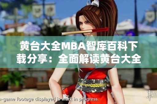 黃臺大全MBA智庫百科下載分享：全面解讀黃臺大全MBA智庫內(nèi)容，助您提升管理能力