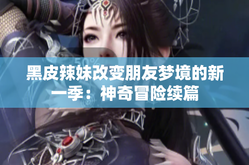 黑皮辣妹改變朋友夢境的新一季：神奇冒險(xiǎn)續(xù)篇