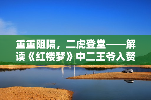 重重阻隔，二虎登堂——解讀《紅樓夢》中二王爺入贅溫家之事