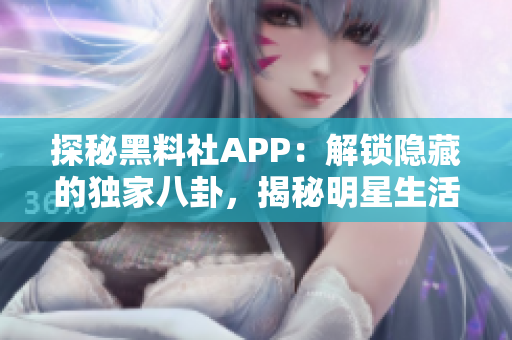 探秘黑料社APP：解鎖隱藏的獨(dú)家八卦，揭秘明星生活內(nèi)幕！