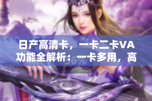 日產(chǎn)高清卡，一卡二卡VA功能全解析：一卡多用，高清暢享