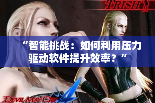 “智能挑戰(zhàn)：如何利用壓力驅(qū)動軟件提升效率？”